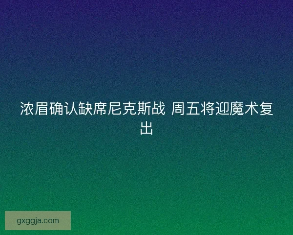 浓眉确认缺席尼克斯战 周五将迎魔术复出