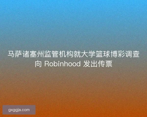 马萨诸塞州监管机构就大学篮球博彩调查向 Robinhood 发出传票